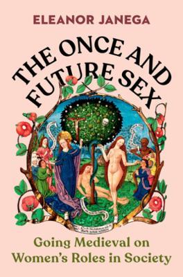 The Once and Future Sex: Going Medieval on Women's Roles in Society - Eleanor Janega