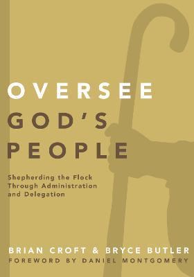 Oversee God's People: Shepherding the Flock Through Administration and Delegation - Brian Croft