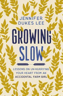 Growing Slow: Lessons on Un-Hurrying Your Heart from an Accidental Farm Girl - Jennifer Dukes Lee