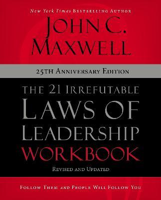 The 21 Irrefutable Laws of Leadership Workbook 25th Anniversary Edition: Follow Them and People Will Follow You - John C. Maxwell