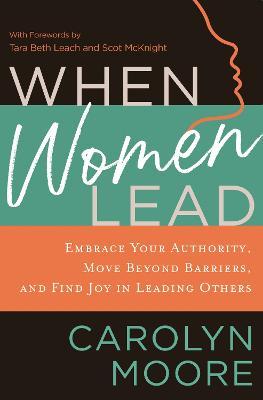 When Women Lead: Embrace Your Authority, Move Beyond Barriers, and Find Joy in Leading Others - Carolyn Moore