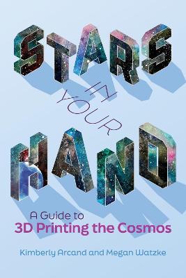 Stars in Your Hand: A Guide to 3D Printing the Cosmos - Kimberly Arcand