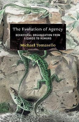 The Evolution of Agency: Behavioral Organization from Lizards to Humans - Michael Tomasello