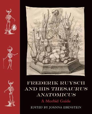 Frederik Ruysch and His Thesaurus Anatomicus: A Morbid Guide - Joanna Ebenstein