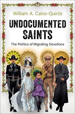 Undocumented Saints: The Politics of Migrating Devotions - William A. Calvo-quiros