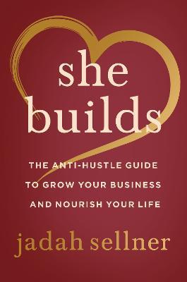 She Builds: The Anti-Hustle Guide to Grow Your Business and Nourish Your Life - Jadah Sellner