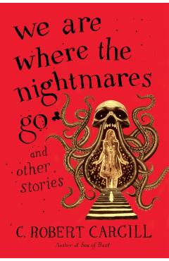 Coperta cărții 'We Are Where the Nightmares Go and Other Stories - C. Robert Cargill'