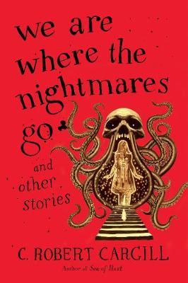 We Are Where the Nightmares Go and Other Stories - C. Robert Cargill