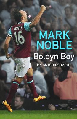 Boleyn Boy: My Autobiography - Mark Noble