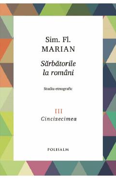 Sarbatorile la romani Vol.3: Cincizecimea - Sim. Fl. Marian