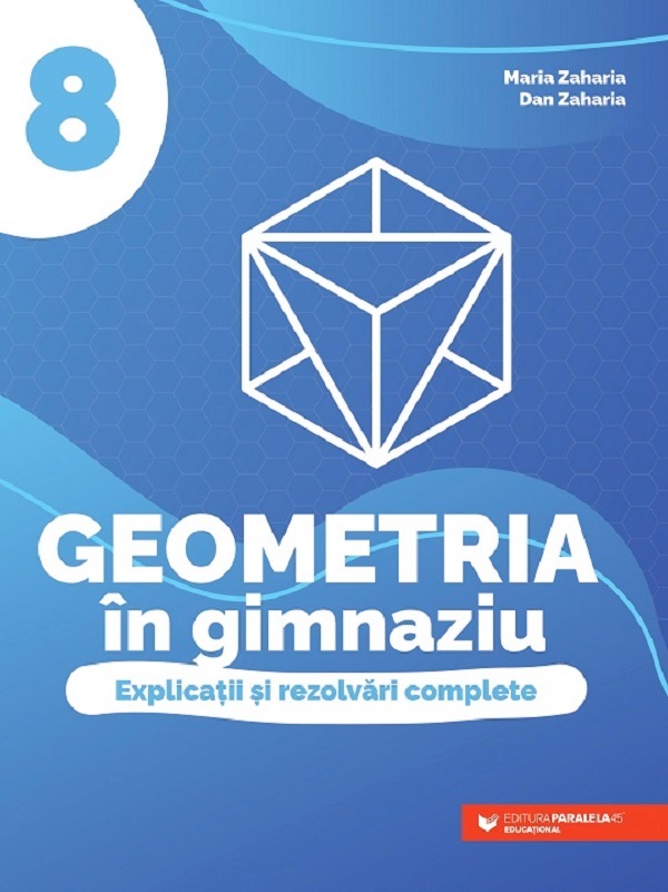 Geometria in gimnaziu - Clasa 8 - Explicatii si rezolvari complete - Maria Zaharia, Dan Zaharia