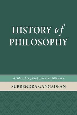 History of Philosophy: A Critical Analysis of Unresolved Disputes - Surrendra Gangadean