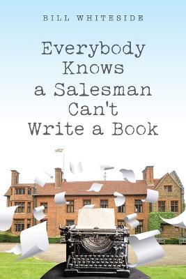 Everybody Knows a Salesman Can't Write a Book - Bill Whiteside
