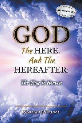 God, The Here, and the Hereafter: The Way to Heaven - Norman Talsoe