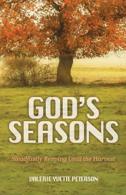 God's Seasons: Steadfastly Reaping Until the Harvest - Valerie Yvette Peterson