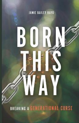 Born This Way: Breaking a Generational Curse - Jamie Bailey Rayo