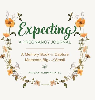 Expecting: A Pregnancy Journal: A Memory Book and Keepsake to Capture Moments Big and Small - Anisha Pandya Patel