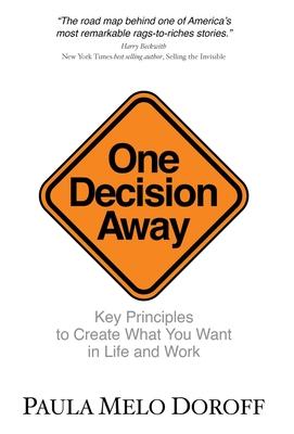 One Decision Away: Key Principles To Create What You Want in Life and Work - Paula Melo Doroff