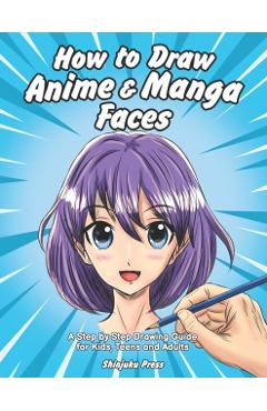 How to Draw Anime & Manga Faces: A Step by Step Drawing Guide for Kids, Teens and Adults - Shinjuku Press