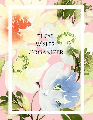 Final Wishes Organizer: Comprehensive Estate & Will Planning Workbook (Medical / DNR, Assets, Insurance, Legal, Loose Ends, Funeral Plan, Last - Peace Of Mind And Heart Planners