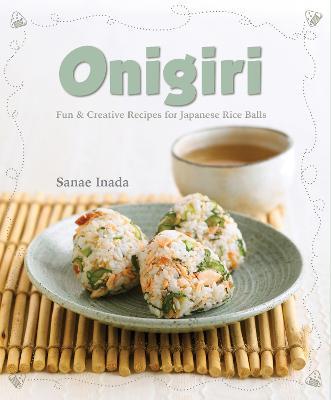 Onigiri: Fun and Creative Recipes for Japanese Rice Balls - Sanae Inada
