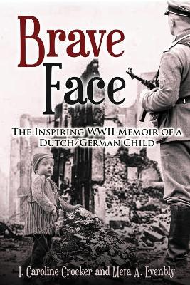 Brave Face: The Inspiring WWII Memoir of a Dutch/German Child - I. Caroline Crocker