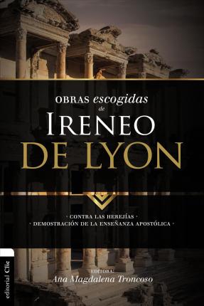 Obras escogidas de Ireneo de Lyon: Contra las herejías. Demostración de la enseñanza apostólica - Ana Magdalena Troncoso
