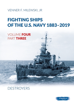 Fighting Ships of the U.S. Navy 1883-2019: Volume 4, Part 3 - Destroyers (1937-1943) - Venner F. Milewski