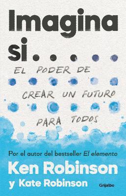 Imagina Si... El Poder de Crear Un Futuro Para Todos / Imagine If...Creating a Future for Us All - Sir Ken Robinson