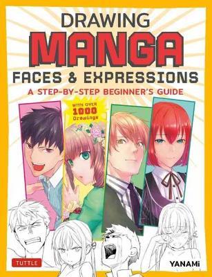 Drawing Manga Faces & Expressions: A Step-By-Step Beginner's Guide (with Over 1,200 Drawings) - Yanami