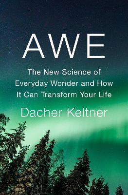 Awe: The New Science of Everyday Wonder and How It Can Transform Your Life - Dacher Keltner