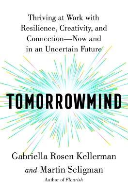 Tomorrowmind: Thriving at Work--Now and in an Uncertain Future - Gabriella Rosen Kellerman
