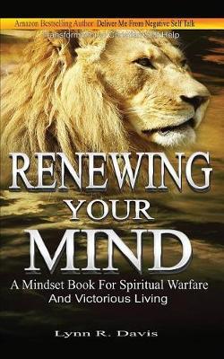 Renewing Your Mind: A Mindset Book For Spiritual Warfare And Victorious Living - Lynn R. Davis