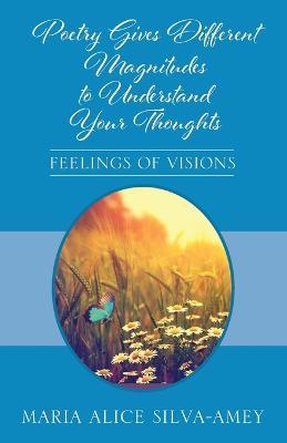 Poetry Gives Different Magnitudes to Understand Your Thoughts: Feelings of Visions - Maria Alice Silva-amey