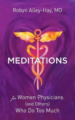 Meditations for Women Physicians (and Others) Who Do Too Much - Robyn Alley-hay