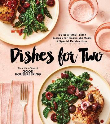 Good Housekeeping Dishes for Two: 125 Easy Small-Batch Recipes for Weeknight Meals & Special Celebrations - Good Housekeeping