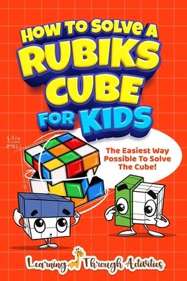 How To Solve A Rubik's Cube For Kids: The Easiest Way Possible To Solve The Cube! - Charlotte Gibbs