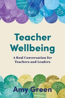 Teacher Wellbeing: A Real Conversation for Teachers and Leaders - Amy Green