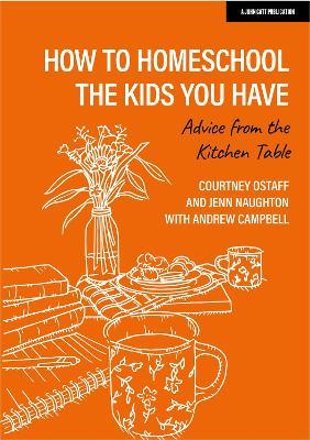 How to Homeschool the Kids You Have: Advice from the Kitchen Table - Courtney Ostaff