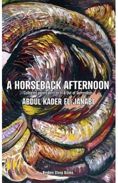 Poza produsului A Horseback Afternoon: Collected poems Written In & Out of Surrealism - Abdul Kader El-janabi