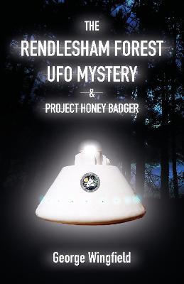 The Rendlesham Forest UFO Mystery: And Project Honey Badger - George Wingfield