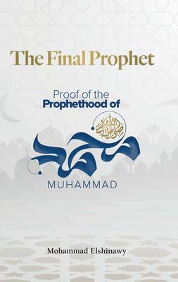 The Final Prophet: Proof of the Prophethood of Muhammad - Mohammad Elshinawy