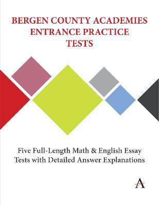 Bergen County Academies Entrance Practice Tests: Five Full-Length Math and English Essay Tests with Detailed Answer Explanations - Anthem Press