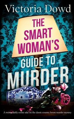 THE SMART WOMAN'S GUIDE TO MURDER a twisty, darkly comic take on the classic house murder mystery - Victoria Dowd