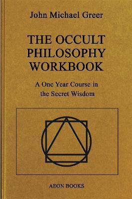 The Occult Philosophy Workbook: A One Year Course in the Secret Wisdom - John Michael Greer