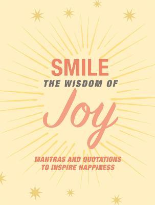 Smile: The Wisdom of Joy: Affirmations and Quotations to Inspire Happiness - Cico Books