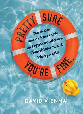 Pretty Sure You're Fine: The Health and Wellness Guide for Hypochondriacs, Overthinkers, and Worrywarts - David Vienna