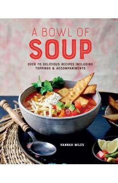 A Bowl of Soup: Over 70 Delicious Recipes Including Toppings & Accompaniments - Hannah Miles