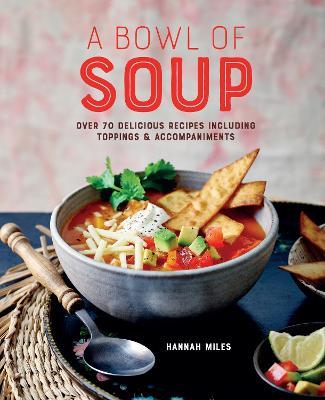 A Bowl of Soup: Over 70 Delicious Recipes Including Toppings & Accompaniments - Hannah Miles