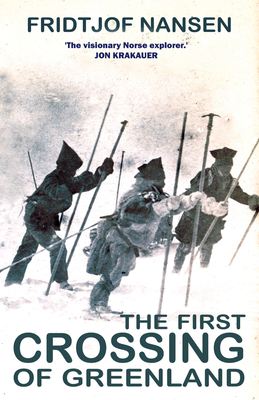The First Crossing of Greenland: The Daring Expedition That Launched Artic Exploration - Fridtjof Nansen